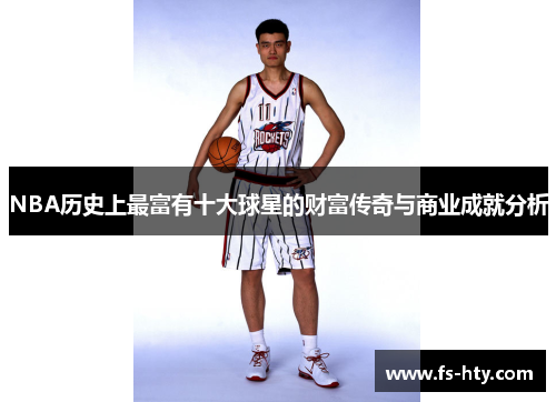 NBA历史上最富有十大球星的财富传奇与商业成就分析