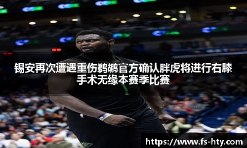 熊猫体育锡安再次遭遇重伤鹈鹕官方确认胖虎将进行右膝手术无缘本赛季比赛