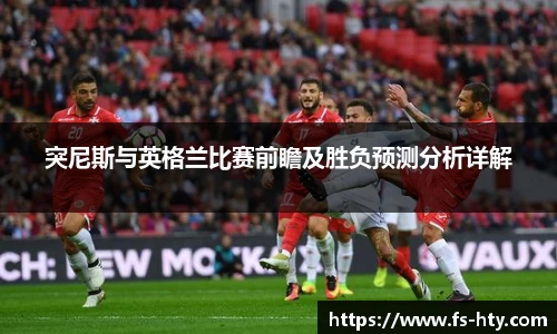 熊猫体育突尼斯与英格兰比赛前瞻及胜负预测分析详解